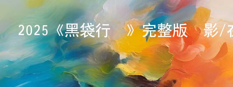 陳明捷發布2025《黑袋行動》完整版電影/在線觀看/百度云-美劇天堂